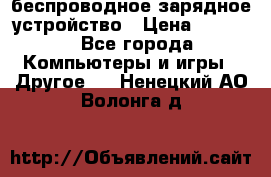 беспроводное зарядное устройство › Цена ­ 2 190 - Все города Компьютеры и игры » Другое   . Ненецкий АО,Волонга д.